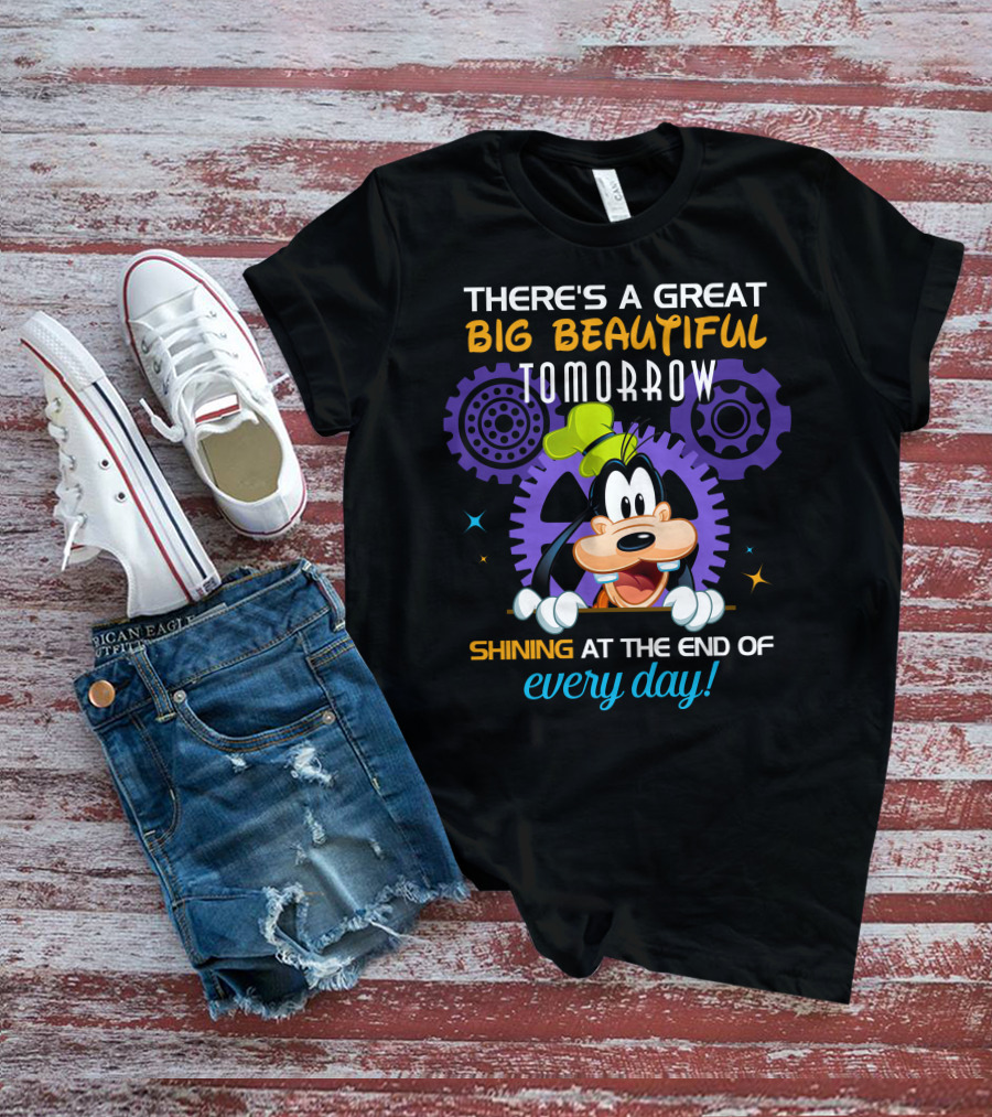 There's A Great Big Beautiful Tomorrow Shining At The End Of Every Day Goofy T-Shirt