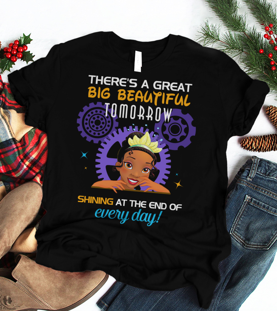 There's A Great Big Beautiful Tomorrow Shining At The End Of Every Day Tiana T-Shirt