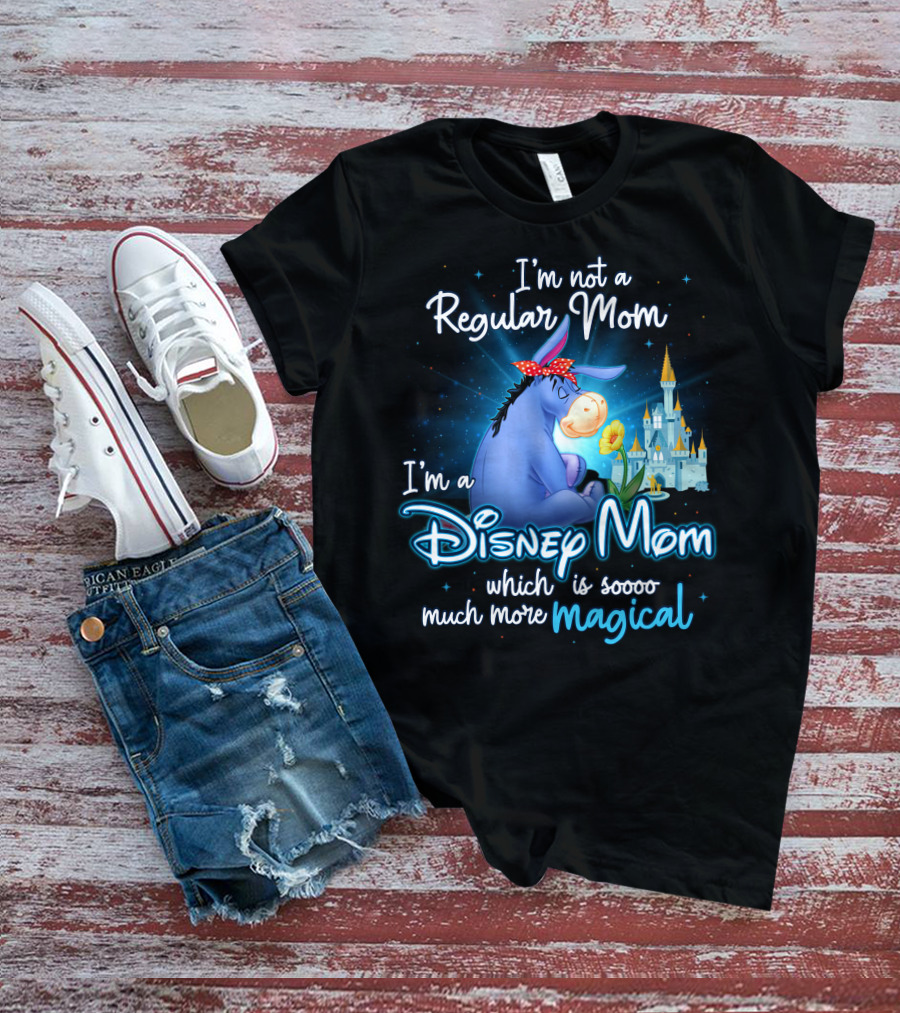 I'm Not A Regular Mom I'm A Disney Mom Which Is Soooo Much More Magical Eeyore T-Shirt
