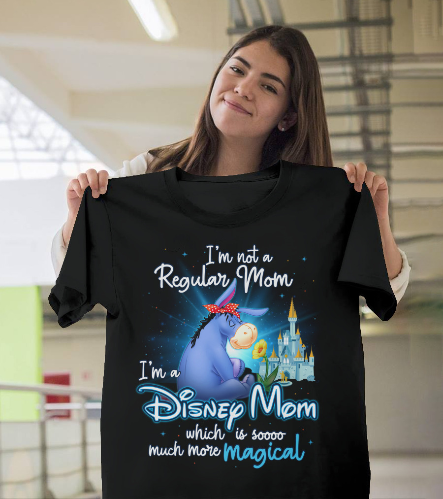 I'm Not A Regular Mom I'm A Disney Mom Which Is Soooo Much More Magical Eeyore T-Shirt