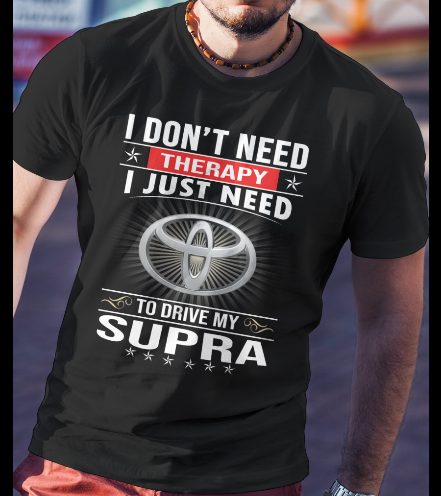 I Don't Need Therapy I Just Need To Drive My Supra Toyota T-Shirt