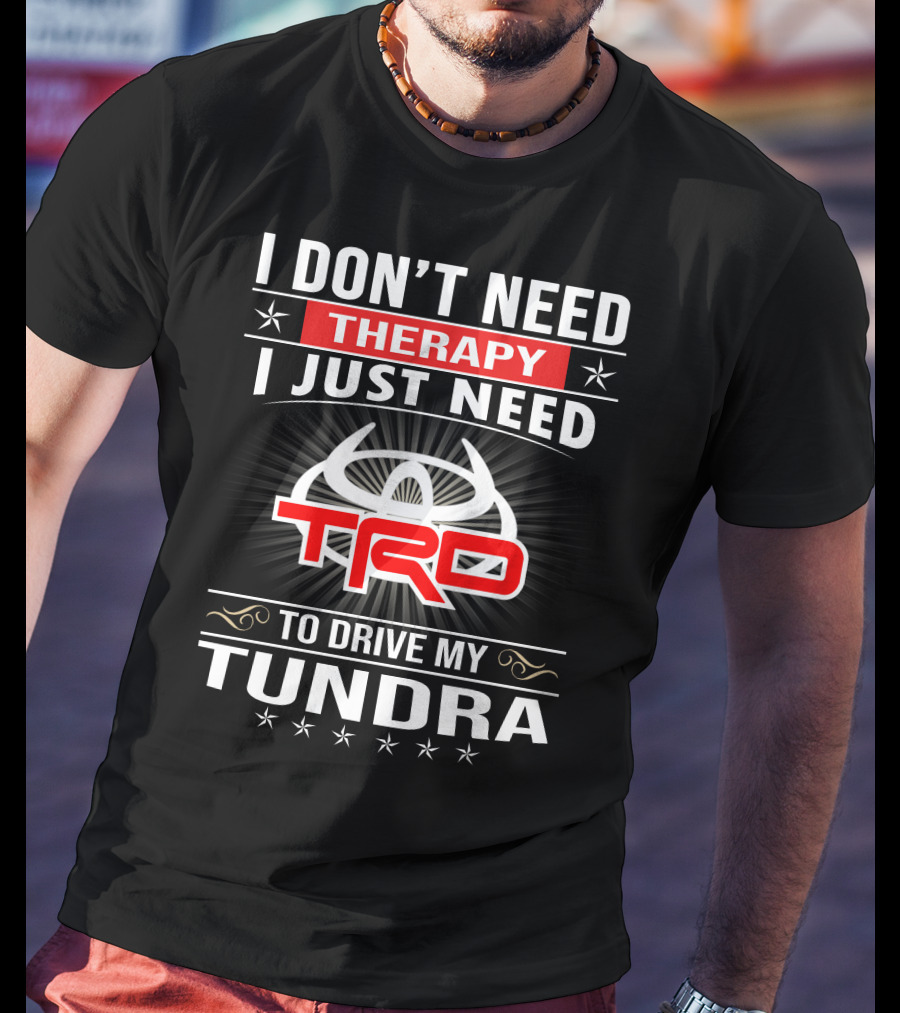 I Don't Need Therapy I Just Need TRD To Drive My Tundra T-Shirt