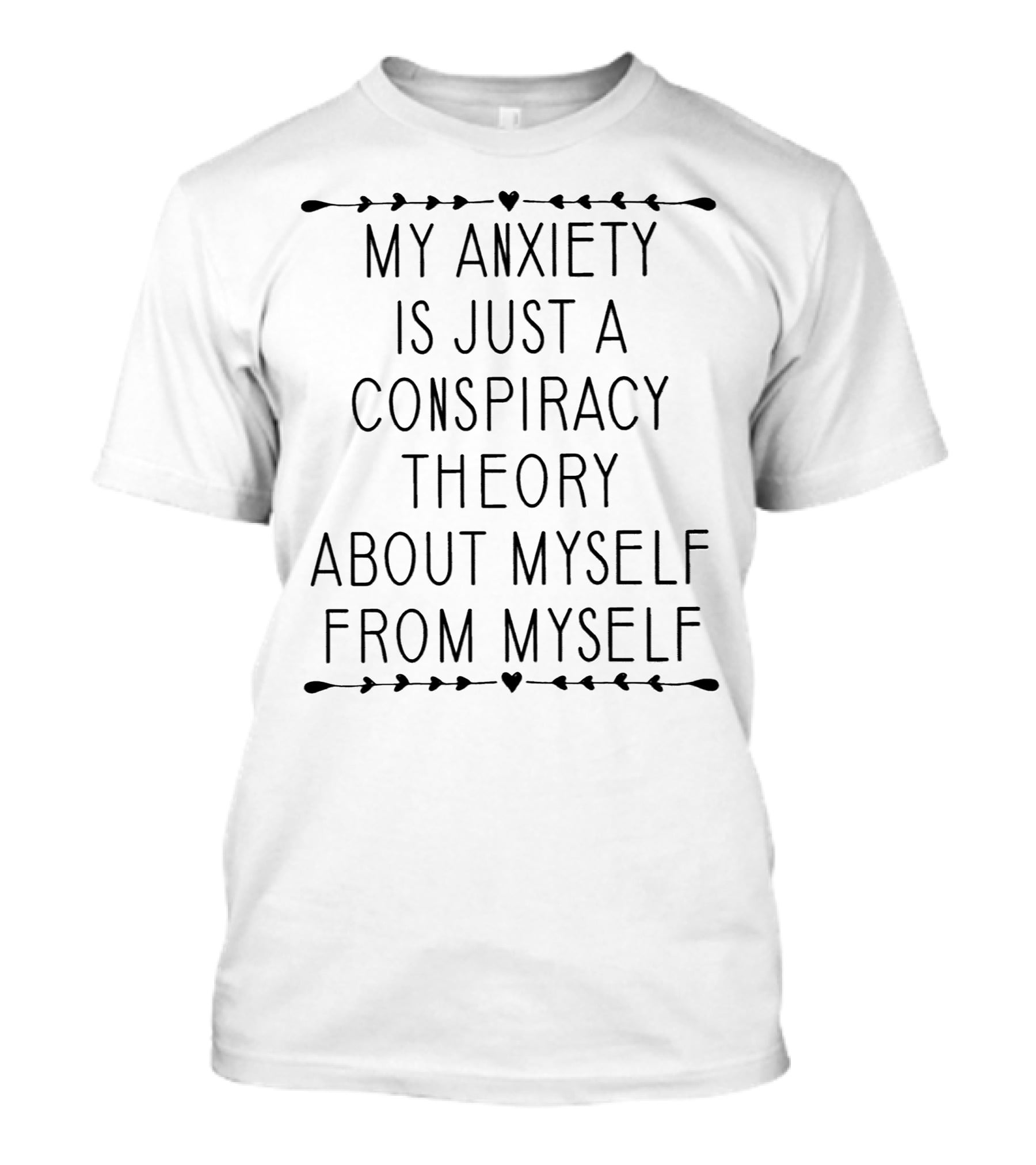 My Anxiety Is Just A Conspiracy Theory About Myself From Myself Anxiety Humor T-Shirt
