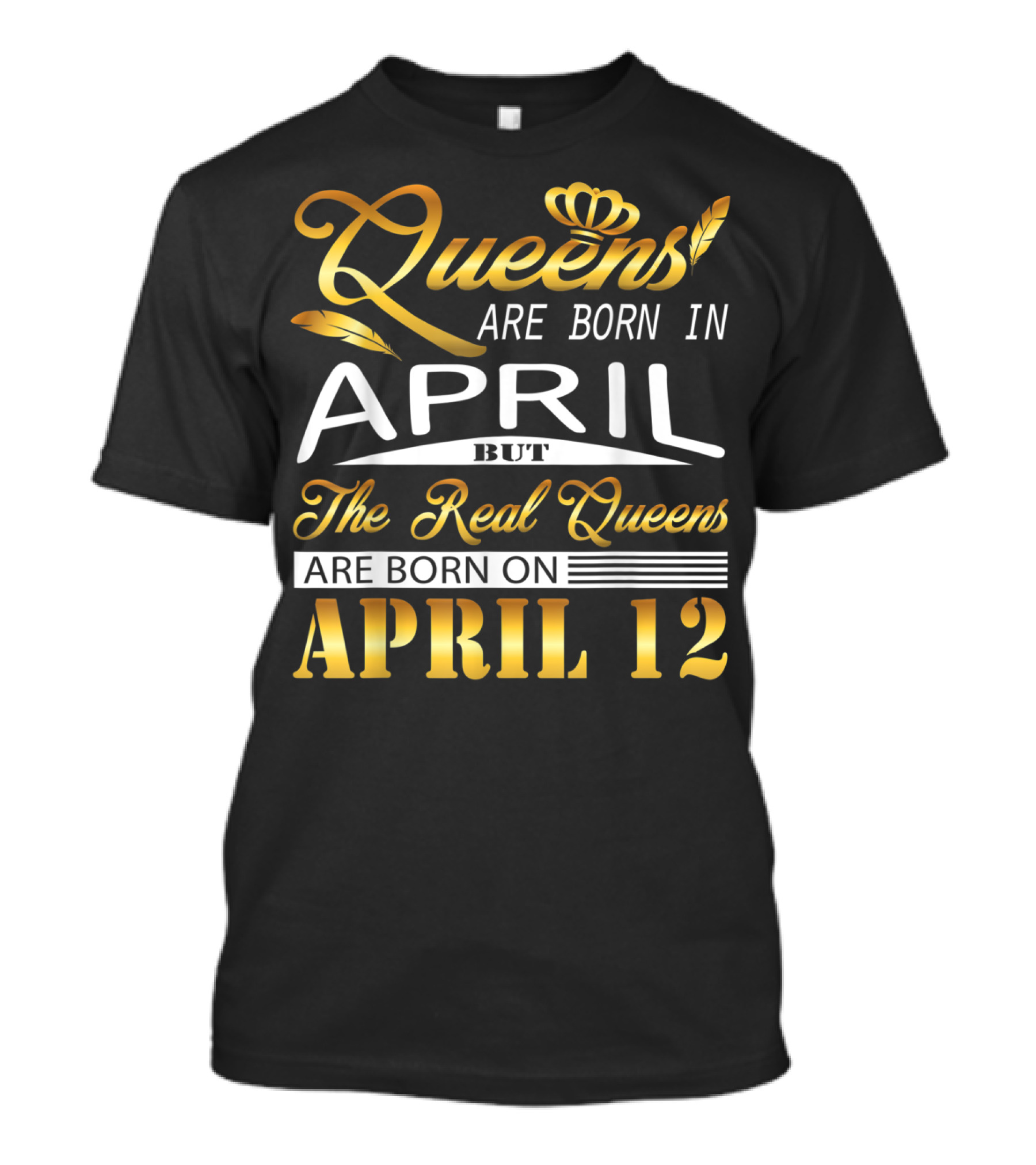 Queens Are Born In April But The Real Queens Are Born On April 12 T-Shirt