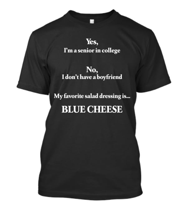 Yes I'm A Senior In College No I Don't Have A Boyfriend My Favorite Salad Dressing Is Blue Cheese T-Shirt