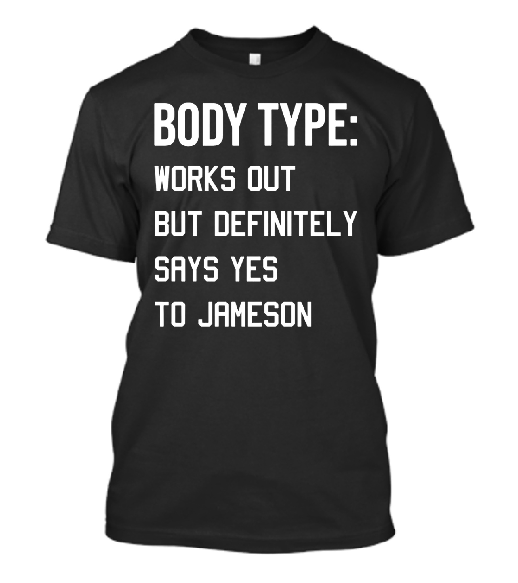 BODY TYPE WORKS OUT BUT DEFINITELY SAYS YES TO JAMESON T-Shirt