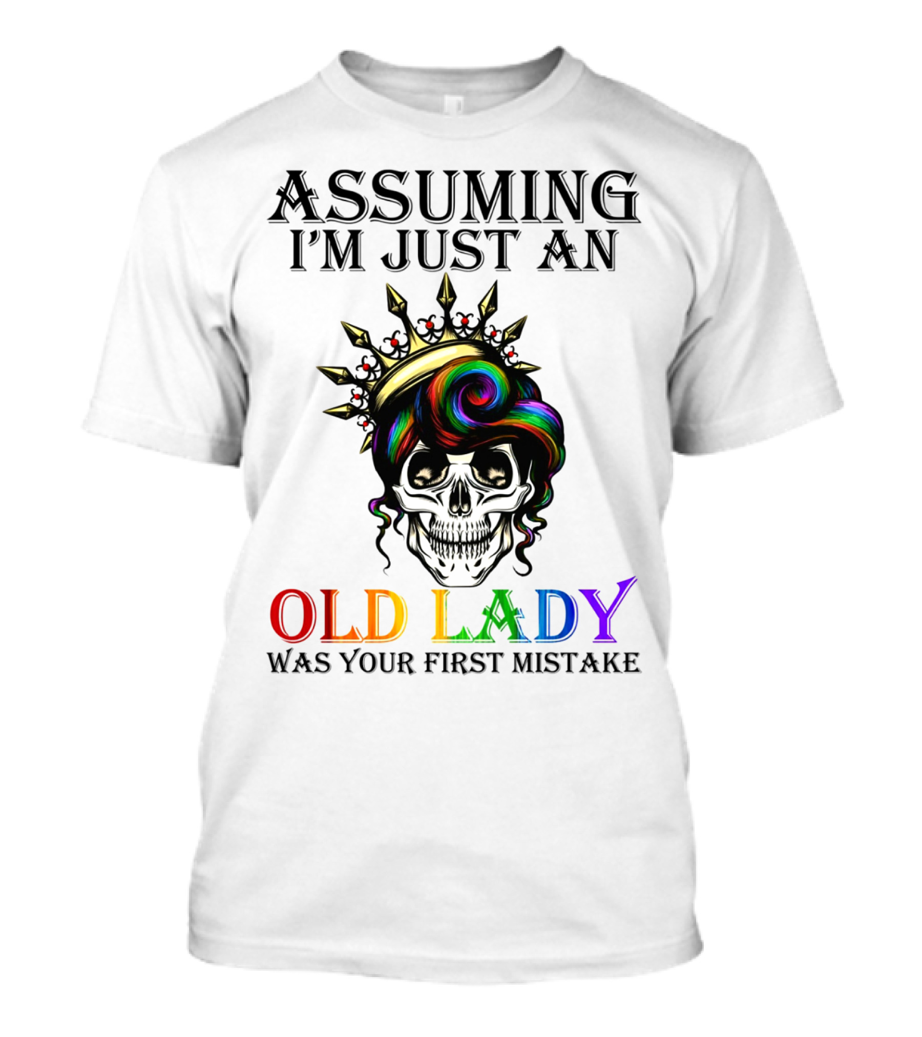 ASSUMING I'M JUST AN OLD LADY COLORFUL SKULL CROWN WAS YOUR FIRST MISTAKE T-Shirt