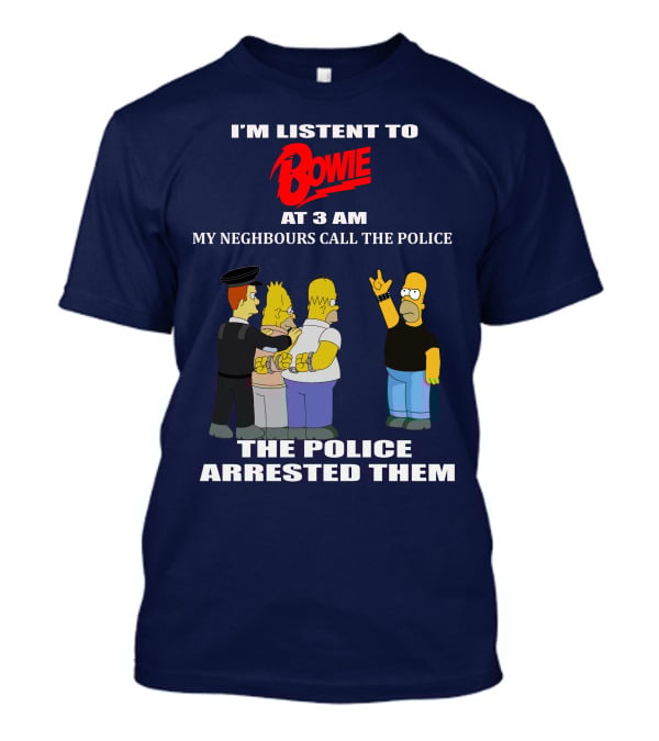 I'm Listen To Bowie At 3 AM My Neighbours Call The Police The Police Arrested Them T-Shirt