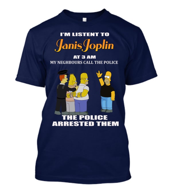 I'm Listen To Janis Joplin At 3 AM My Neighbours Call The Police The Police Arrested Them T-Shirt