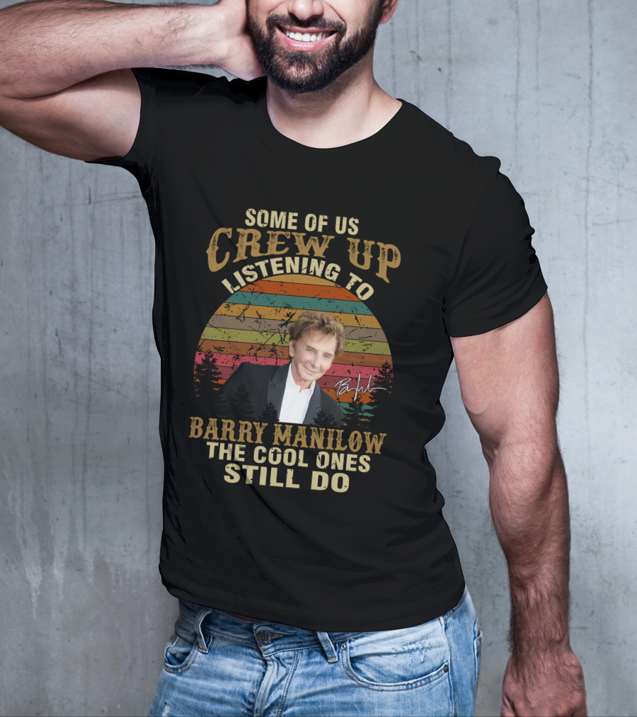 Some Of Us Grew Up Listening To Barry Manilow The Cool Ones Still Do T-Shirt