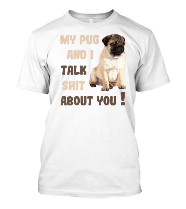 My Pug And I Talk Shit About You Funny Pets Lover Meme T-Shirt