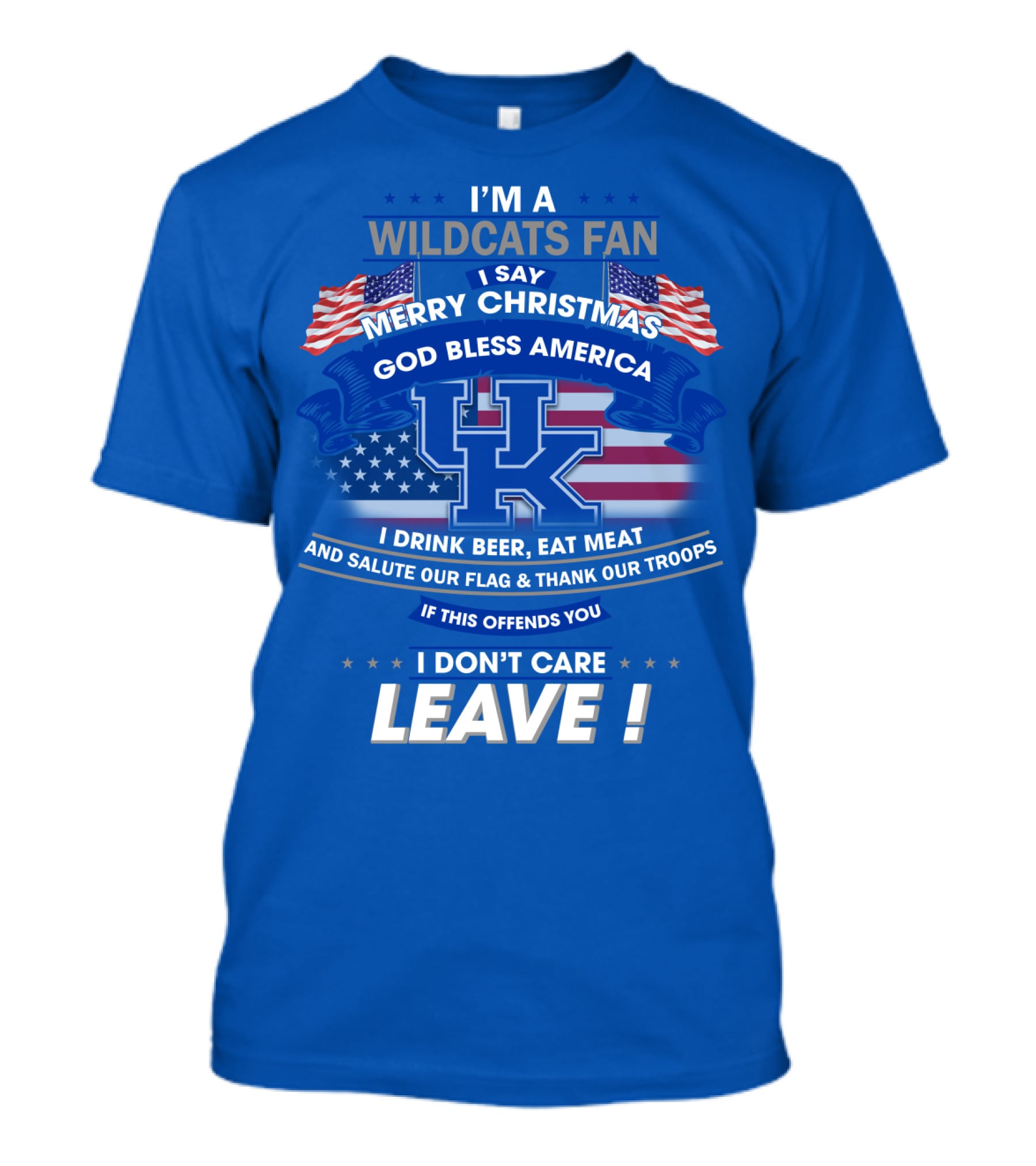I'm A Wildcats Fan I Say Merry Christmas God Bless America I Drink Beer Eat Meat Salute Our Flag Thank Our Troops If This Offends You I Don't Care Leave Kentucky Wildcats T-Shirt