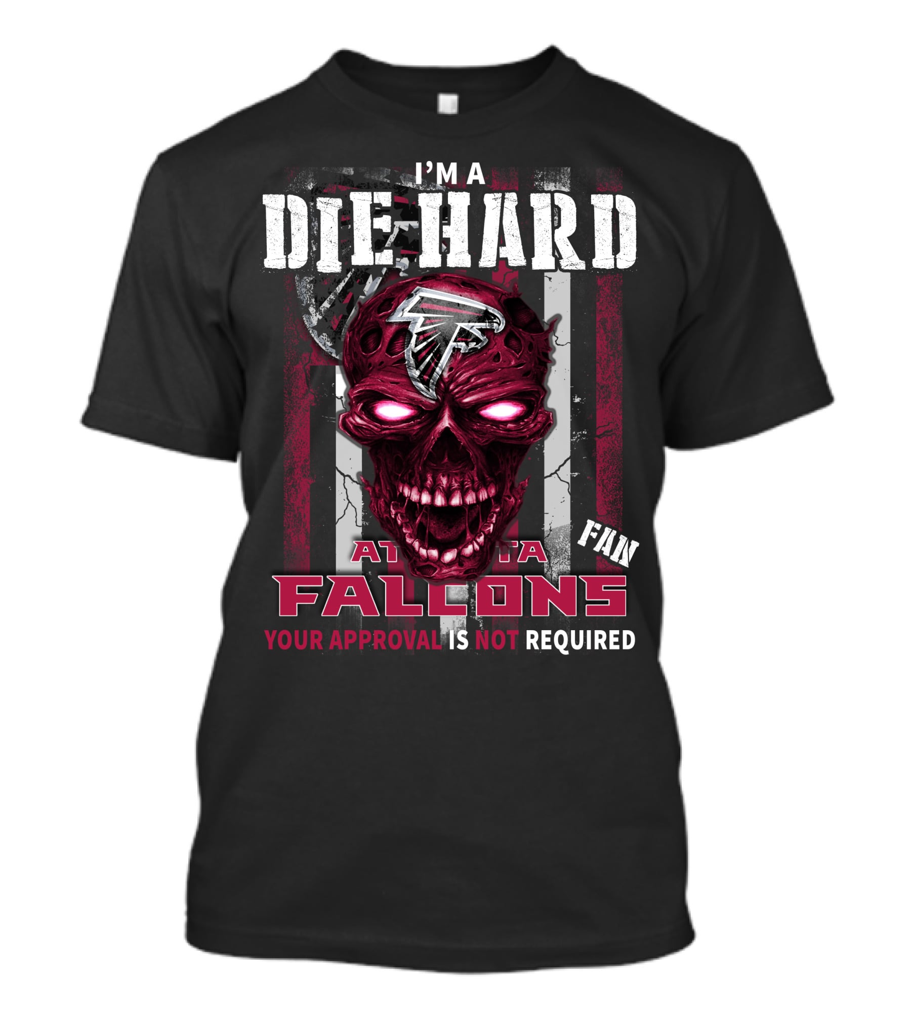 I'm A Die Hard Atlanta Falcons Fan Your Approval Is Not Required T-Shirt