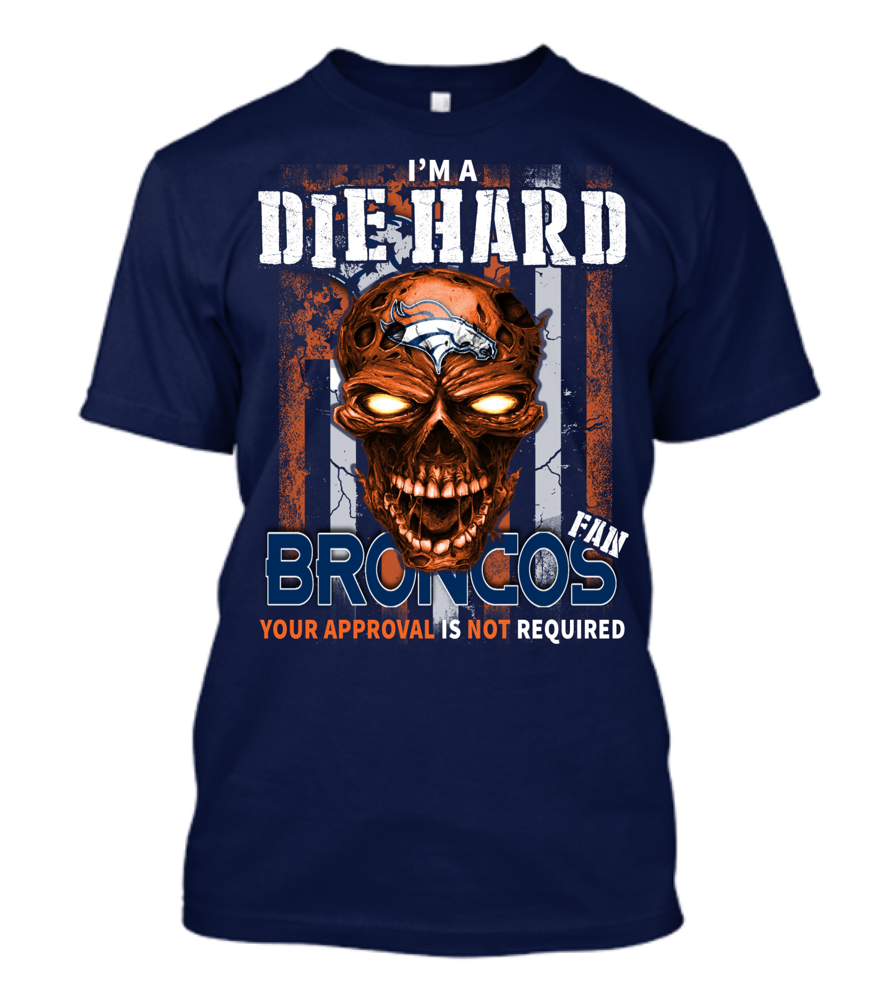 I'm A Die Hard Broncos Fan Your Approval Is Not Required T-Shirt