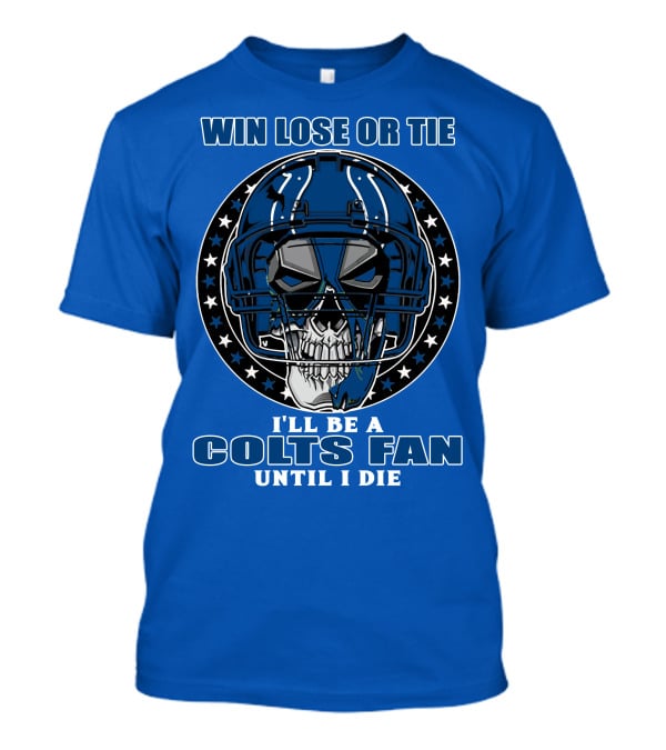 Win Lose Or Tie I'll Be A Colts Fan Until I Die T-Shirt