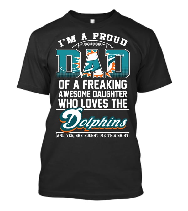 I'm A Proud Dad Of A Freaking Awesome Daughter Who Loves The Dolphins T-Shirt