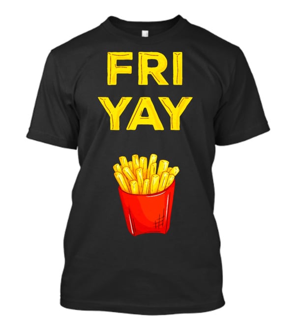 FRI YAY Fries T-Shirt