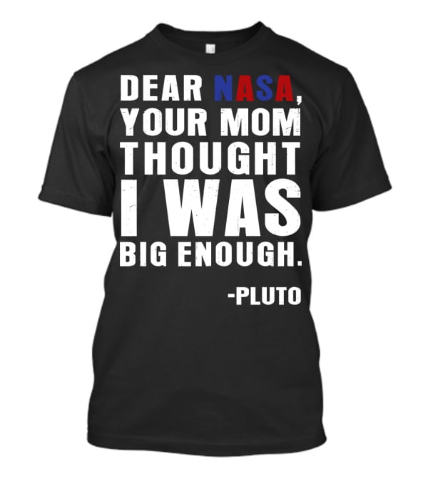 Dear NASA Your Mom Thought I Was Big Enough Pluto T-Shirt