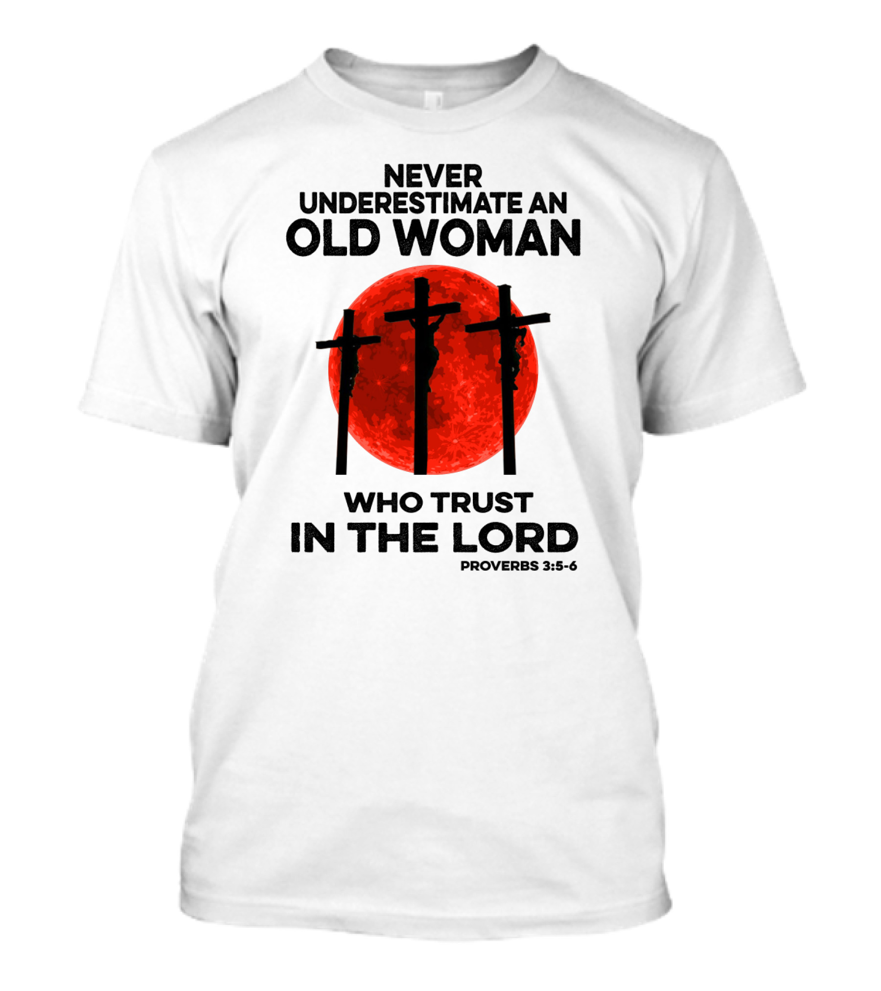 NEVER UNDERESTIMATE AN OLD WOMAN WHO TRUST IN THE LORD PROVERBS 3:5-6 T-Shirt