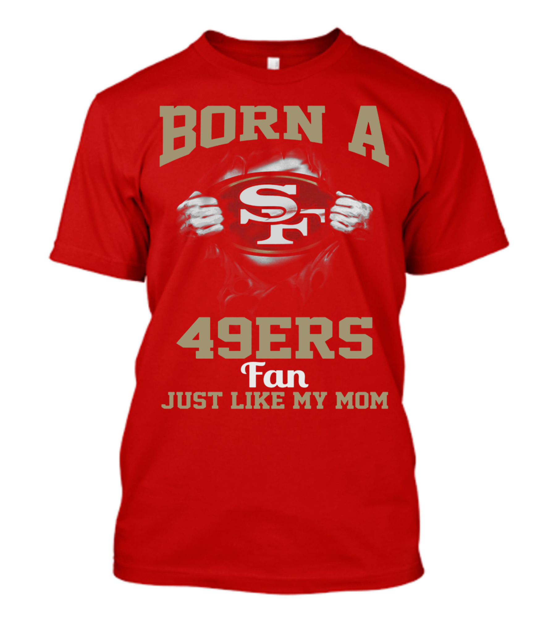 Born A San Francisco 49ers Fan Just Like My Mom T-Shirt