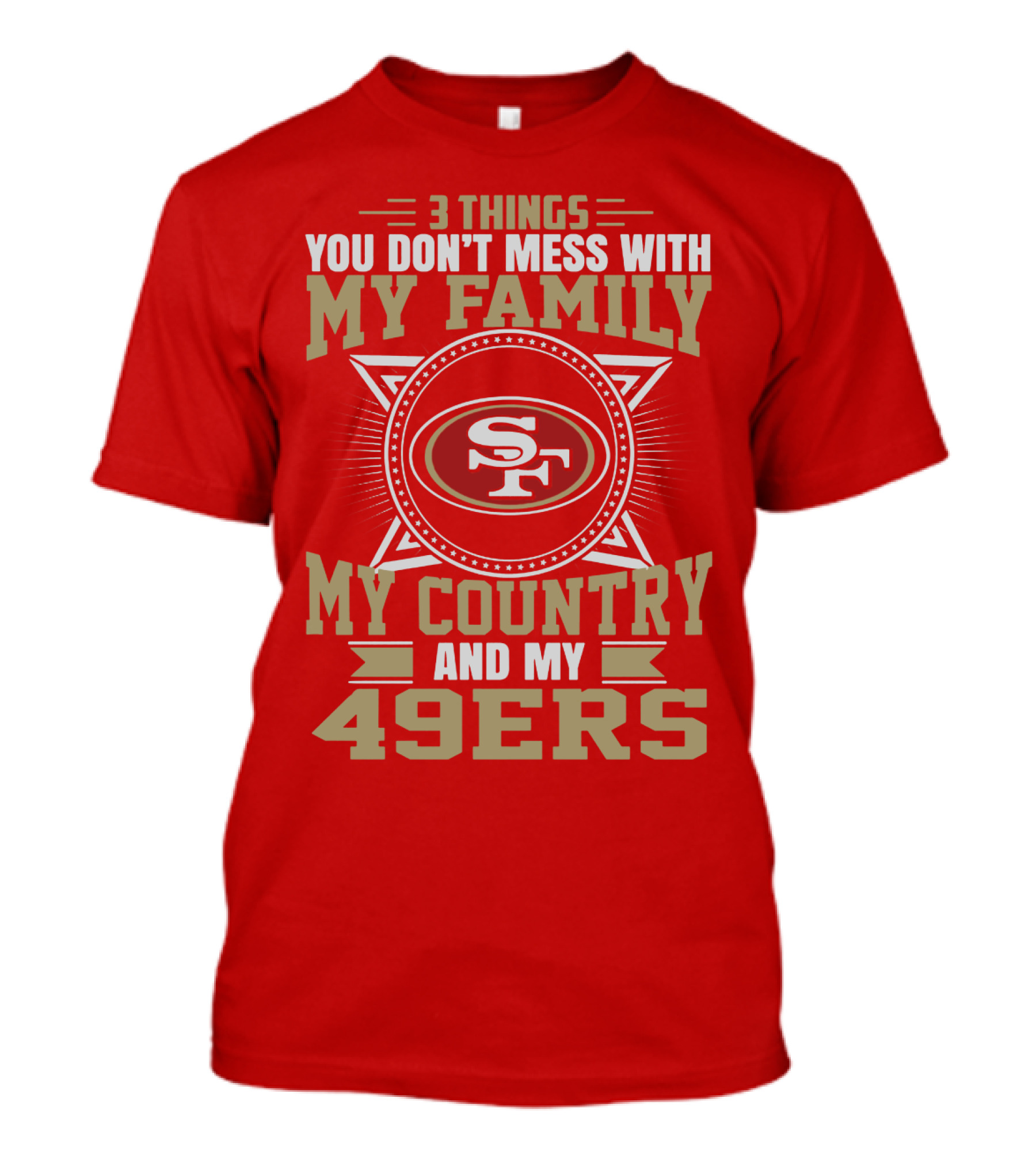 Things You Don't Mess With My Family My Country And My 49ers T-Shirt