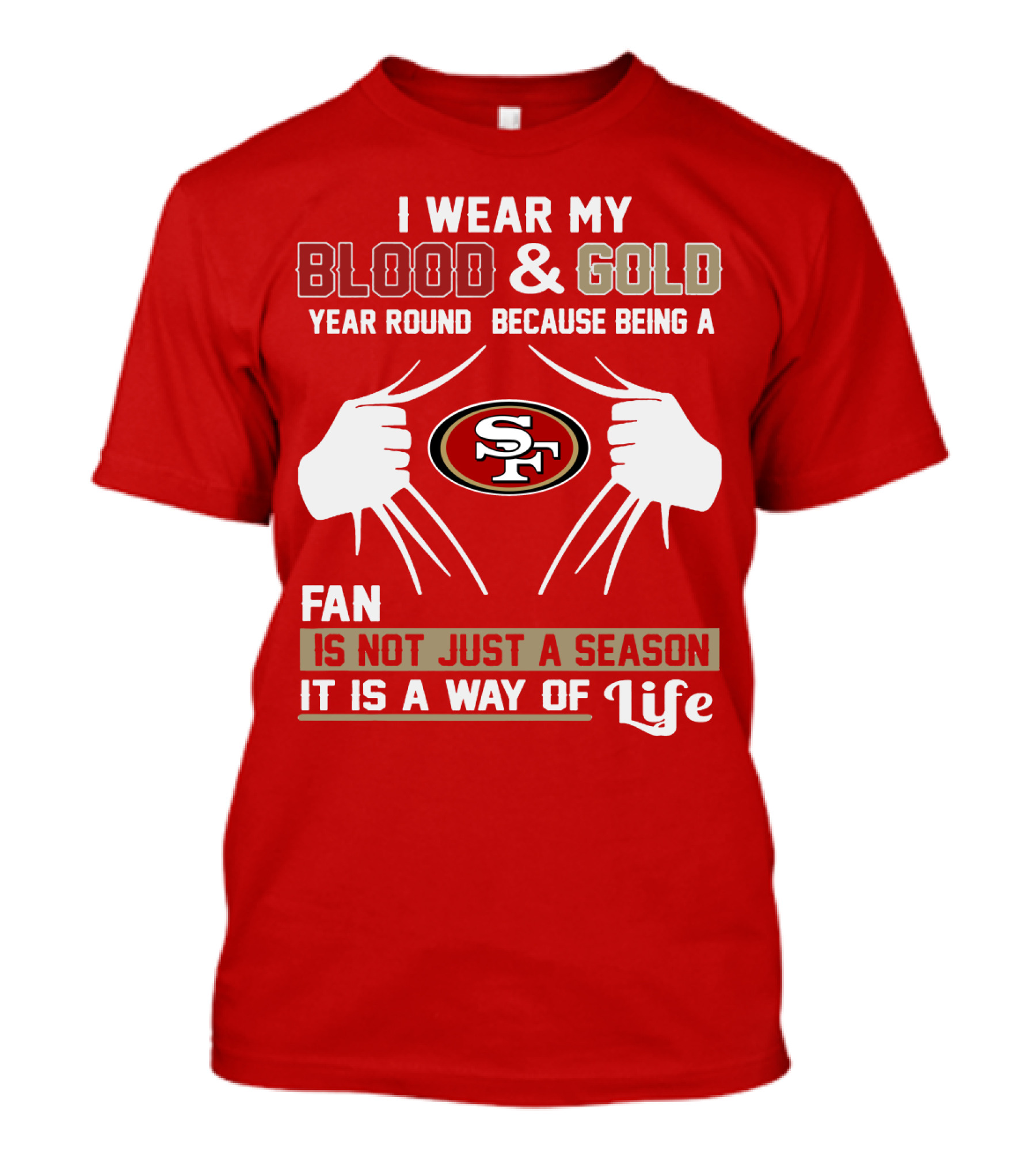 I Wear My Blood & Gold Year Round Because Being A San Francisco 49ers Fan Is Not Just A Season It Is A Way Of Life T-Shirt