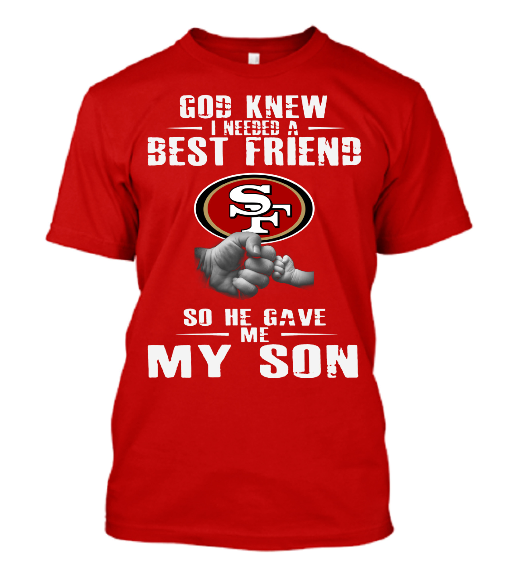 God Knew I Needed A Best Friend San Francisco 49ers So He Gave Me My Son T-Shirt
