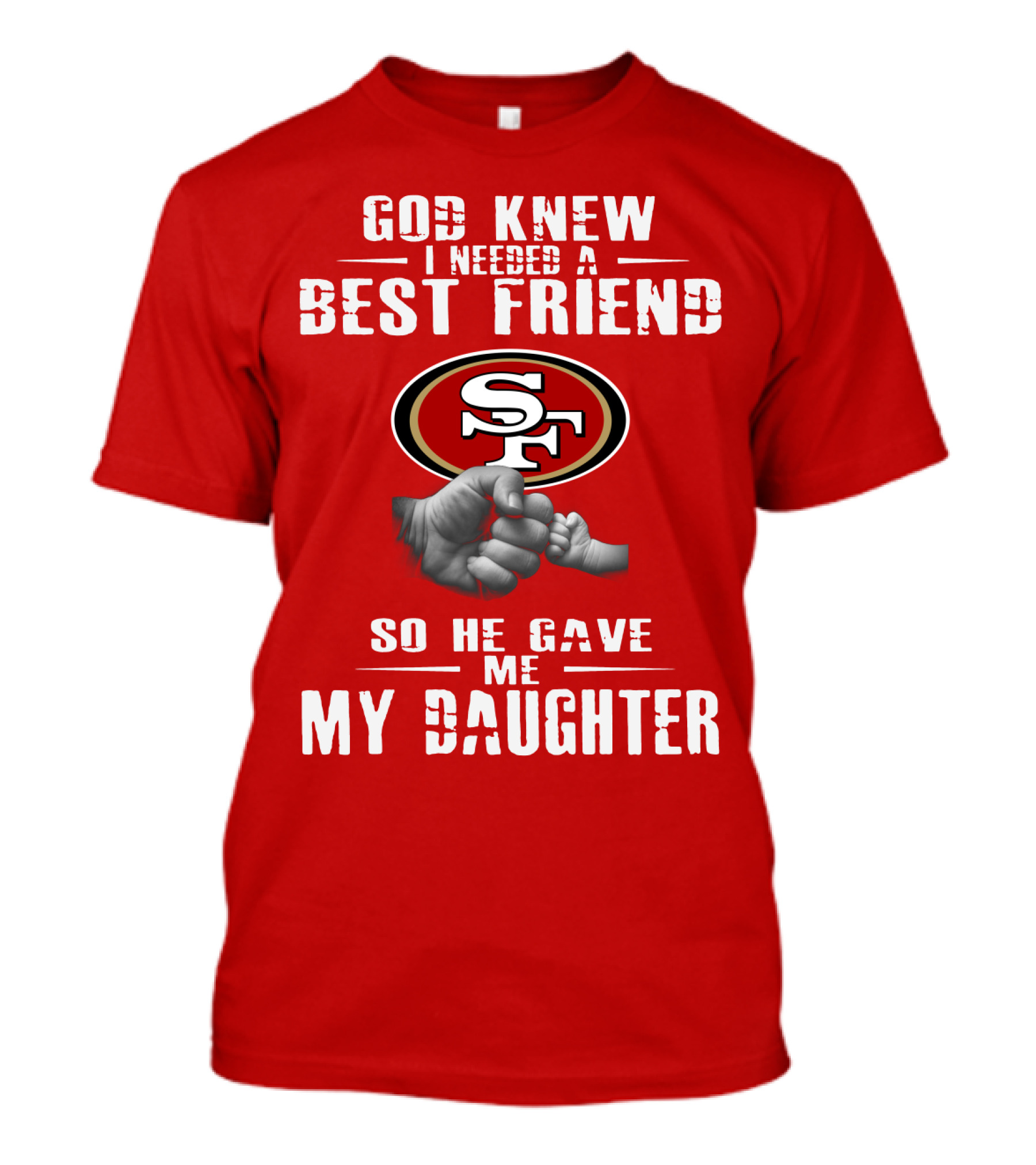 God Knew I Needed A Best Friend San Francisco 49ers So He Gave Me My Daughter T-Shirt