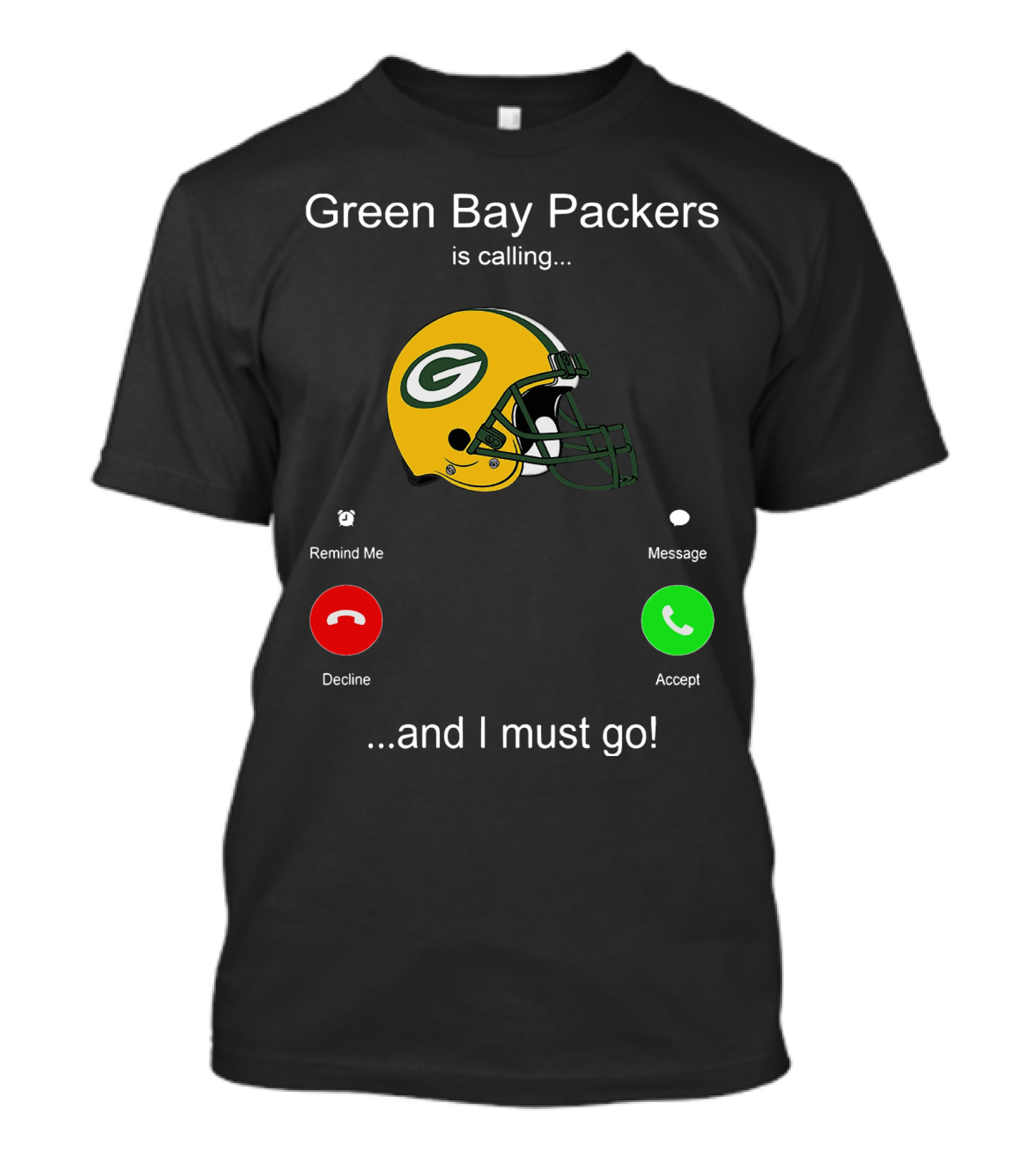 Green Bay Packers Is Calling Accept Decline Remind Me Message And I Must Go T-Shirt