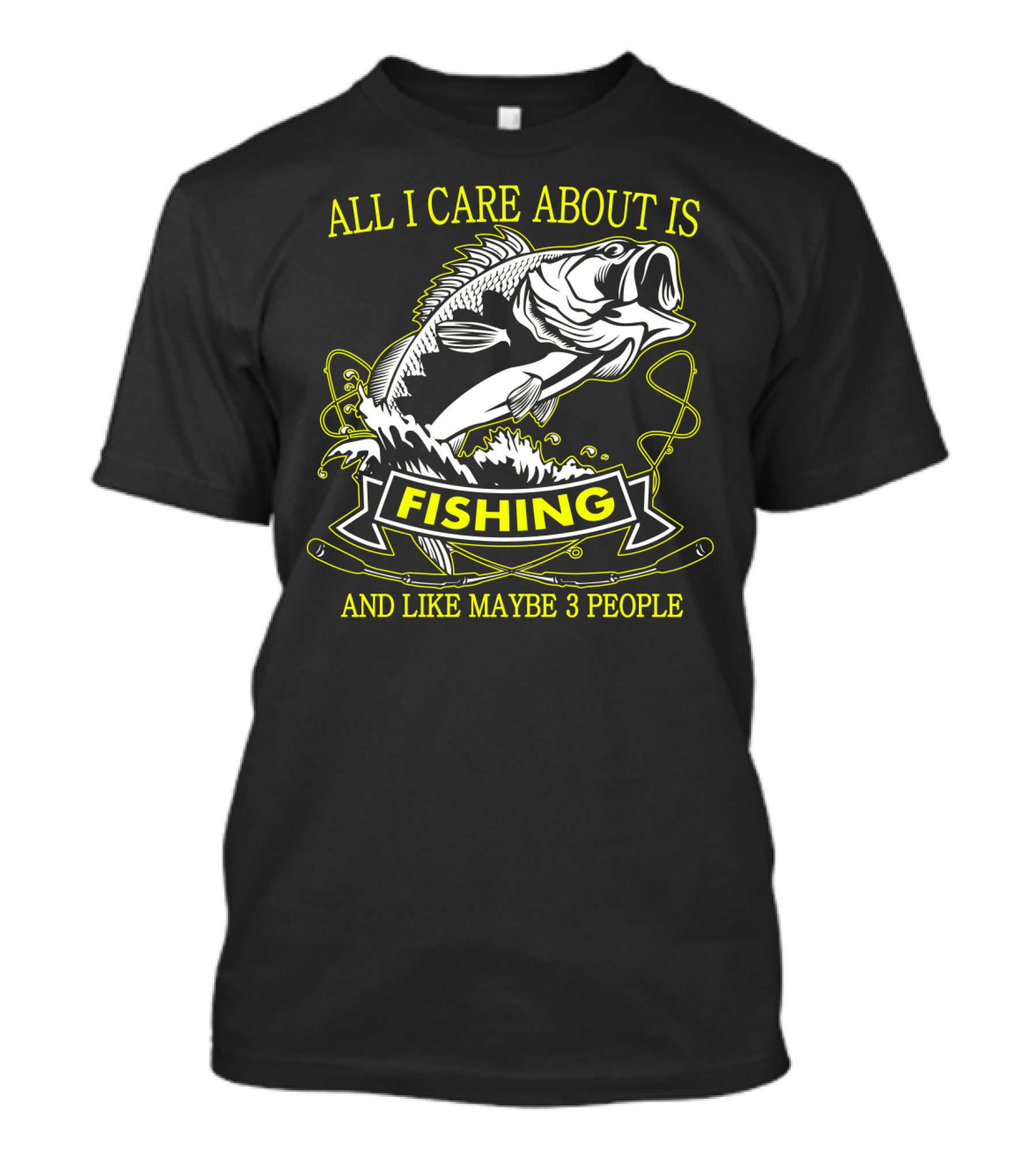 ALL I CARE ABOUT IS FISHING AND LIKE MAYBE 3 PEOPLE T-Shirt