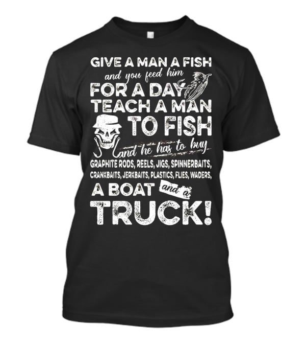 Give A Man A Fish Teach A Man To Fish Graphite Rods Jigs Spinnerbaits Crankbaits Jerkbaits Plastics Flies Waders Boat Truck T-Shirt