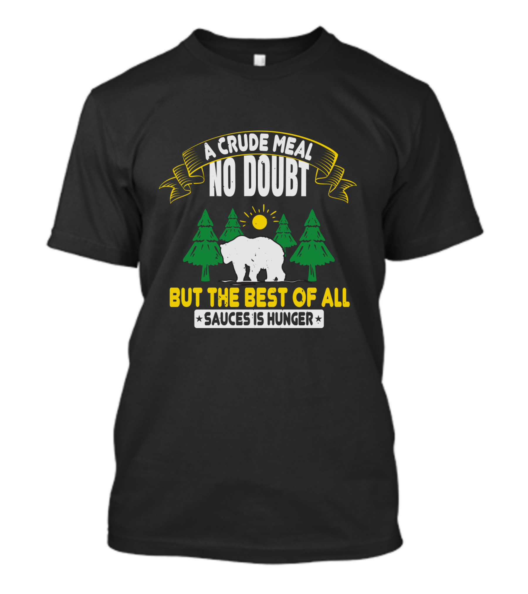 A Crude Meal No Doubt Bear In Forest Sun But The Best Of All Sauces Is Hunger T-Shirt