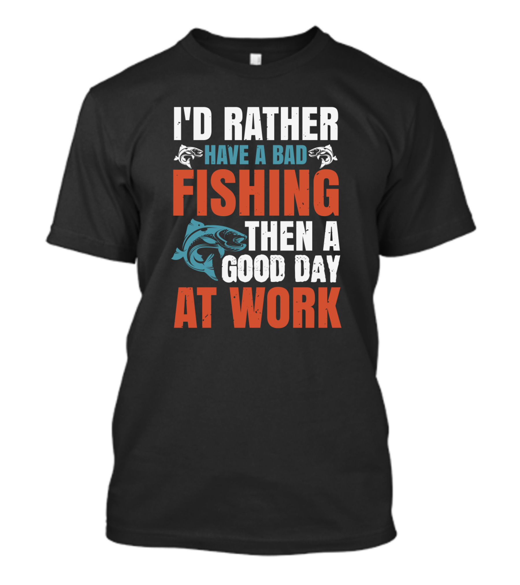 I'D RATHER HAVE A BAD FISHING THEN A GOOD DAY AT WORK T-Shirt