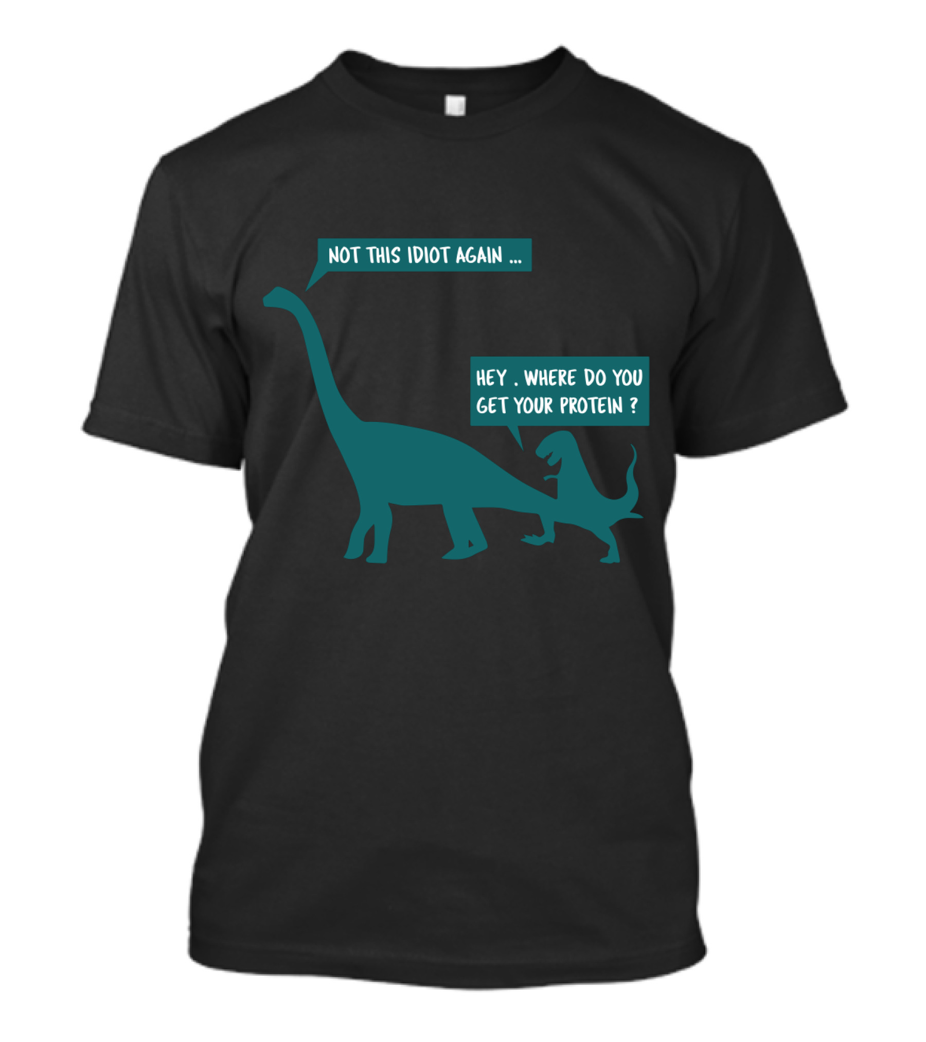 Not This Idiot Again Hey Where Do You Get Your Protein Dinosaurs T-Shirt
