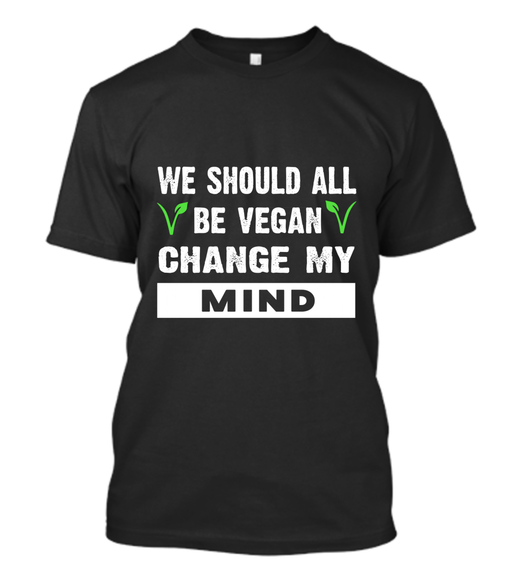 We Should All Be Vegan Change My Mind Bold Statement With Green Leaf Accents T-Shirt