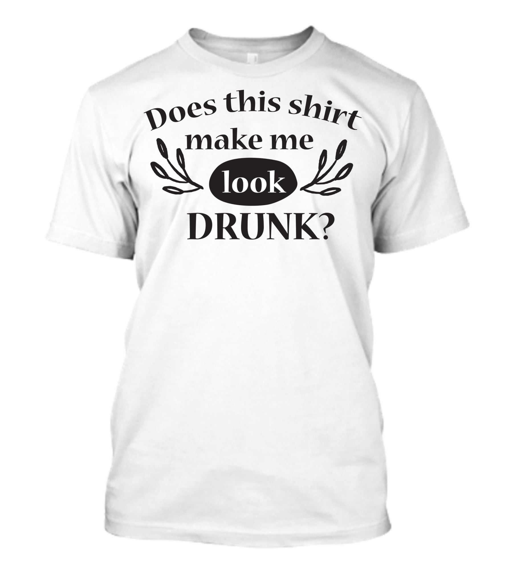 Does This Shirt Make Me Look Drunk T-Shirt