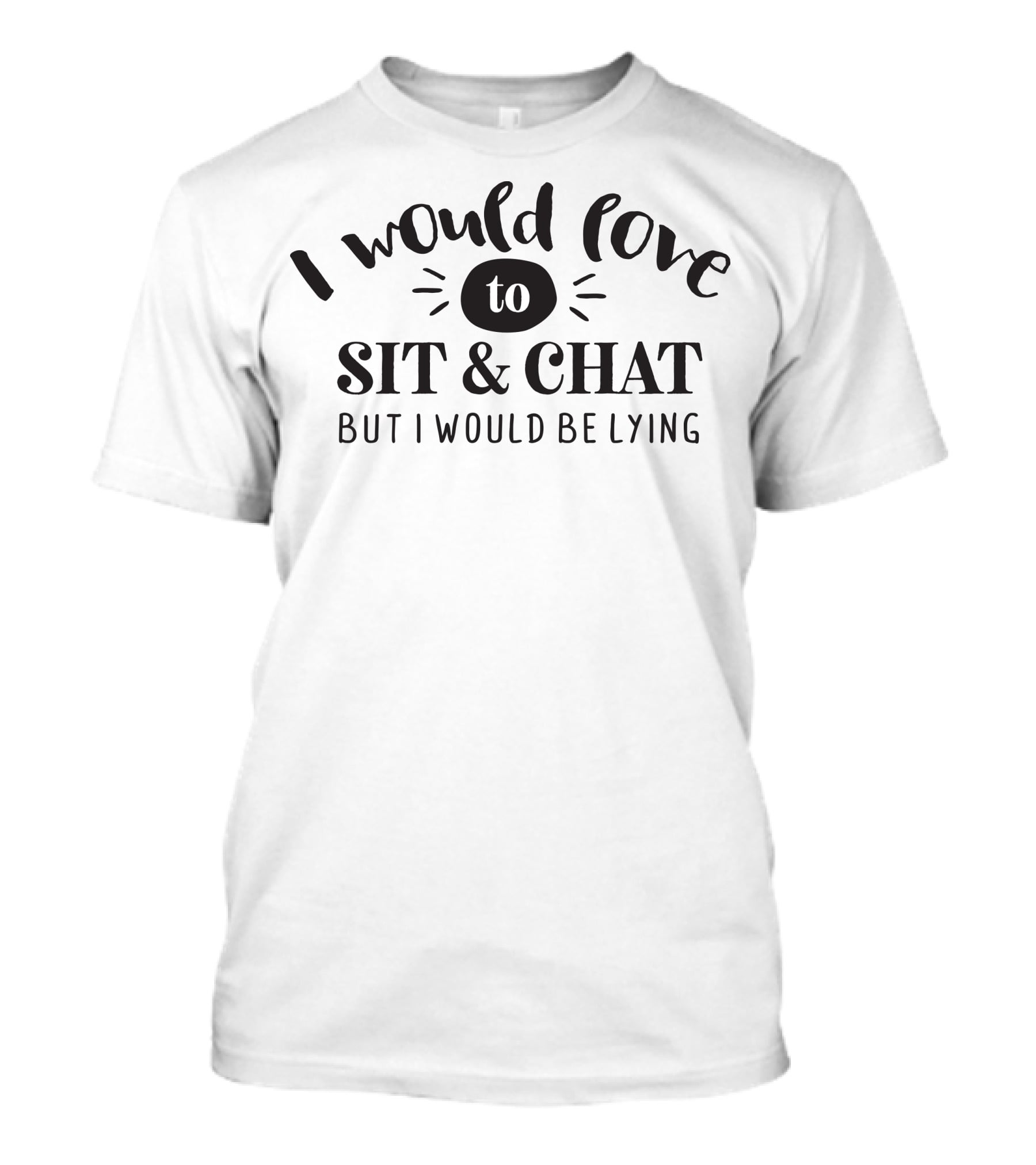 I Would Love To Sit And Chat But I Would Be Lying T-Shirt