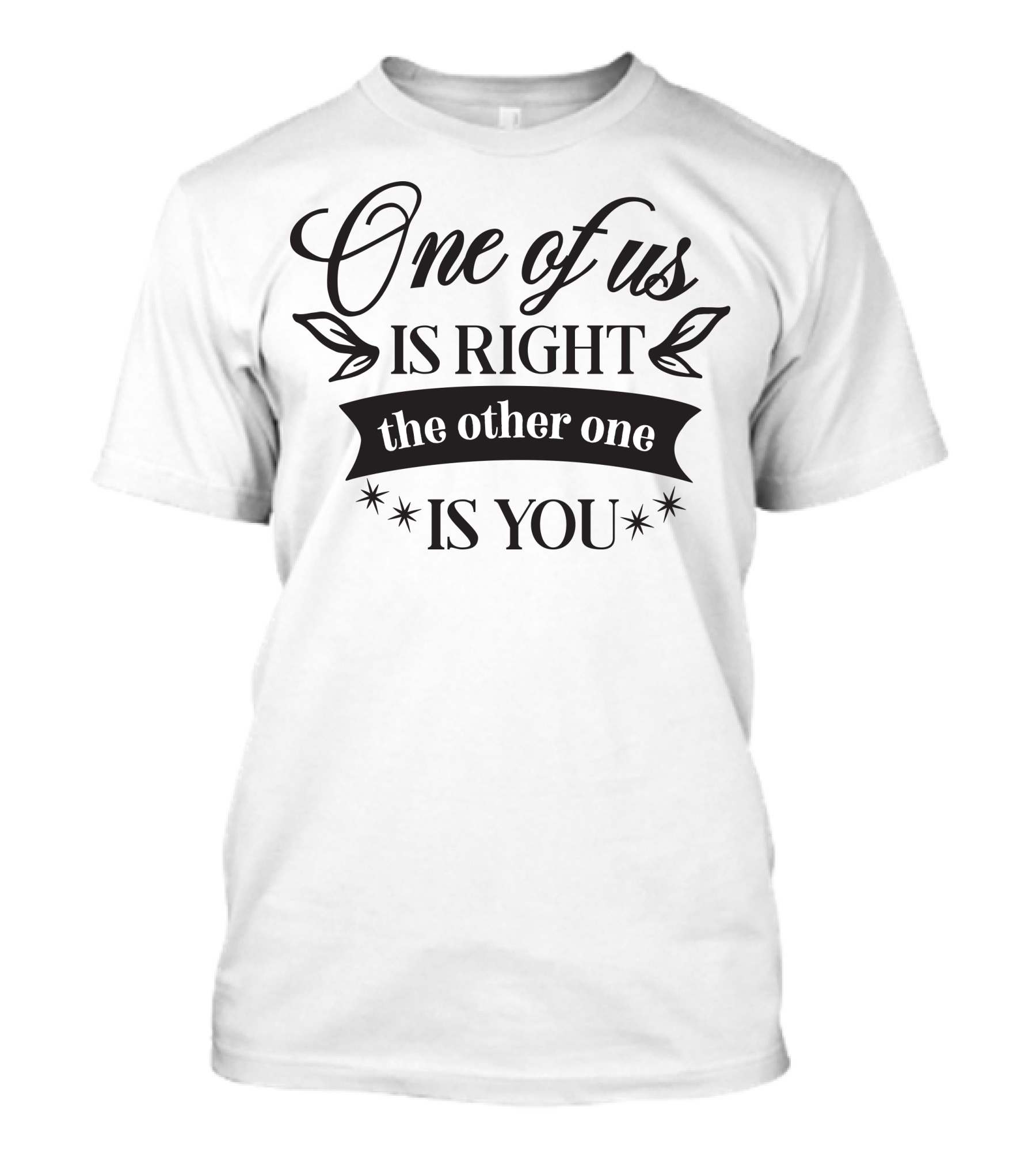 One Of Us Is Right The Other One Is You T-Shirt