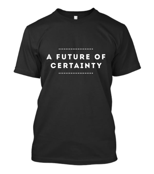 A Future Of Certainty In Bold Minimalist Typography T-Shirt