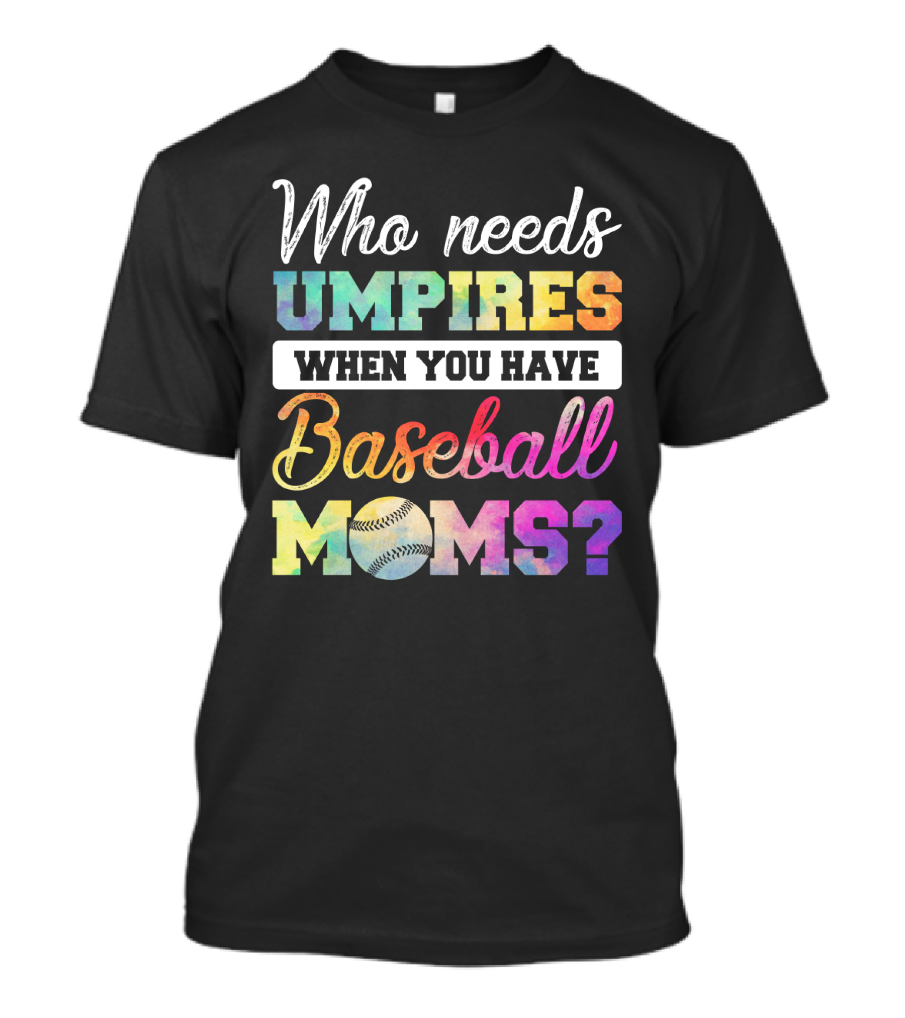 Who Needs Umpires When You Have Baseball Moms Colorful Text With Baseball T-Shirt