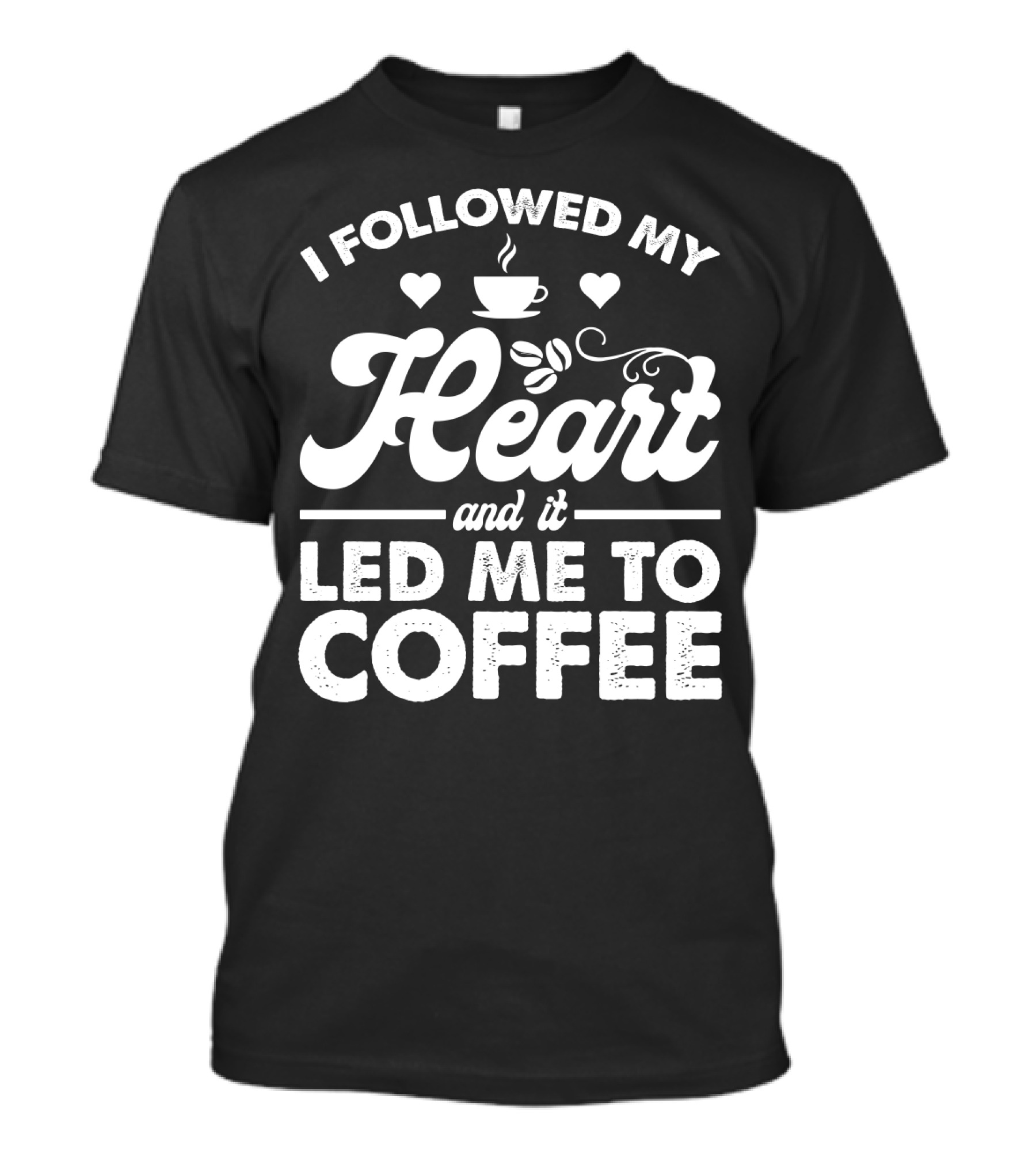 I Followed My Heart Coffee Lover's Quote With Hearts And Cup T-Shirt