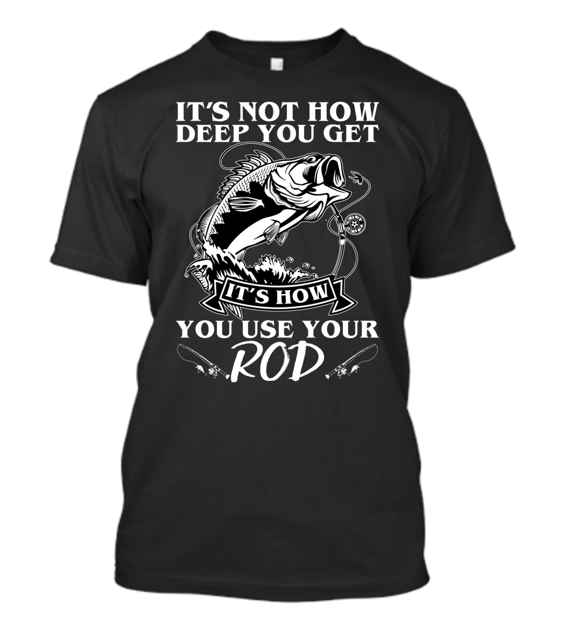 It's Not How Deep You Get It's How You Use Your Rod Fishing Pun T-Shirt