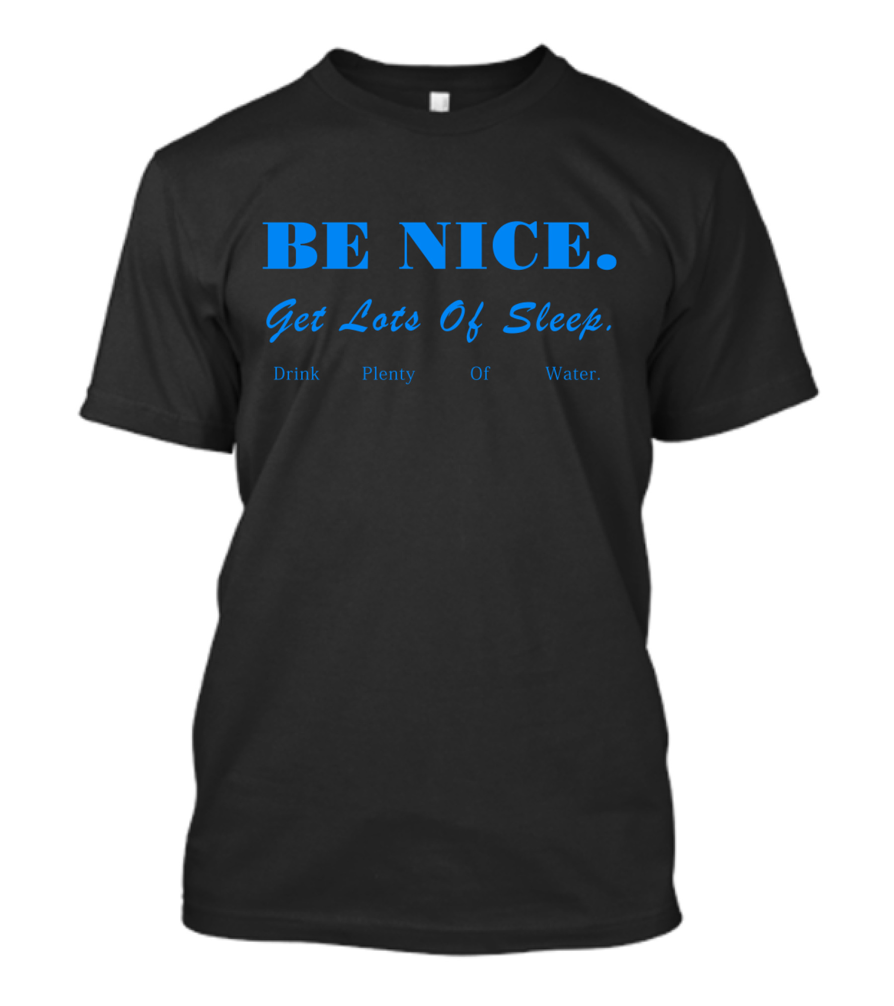 BE NICE Get Lots Of Sleep Drink Plenty Of Water T-Shirt
