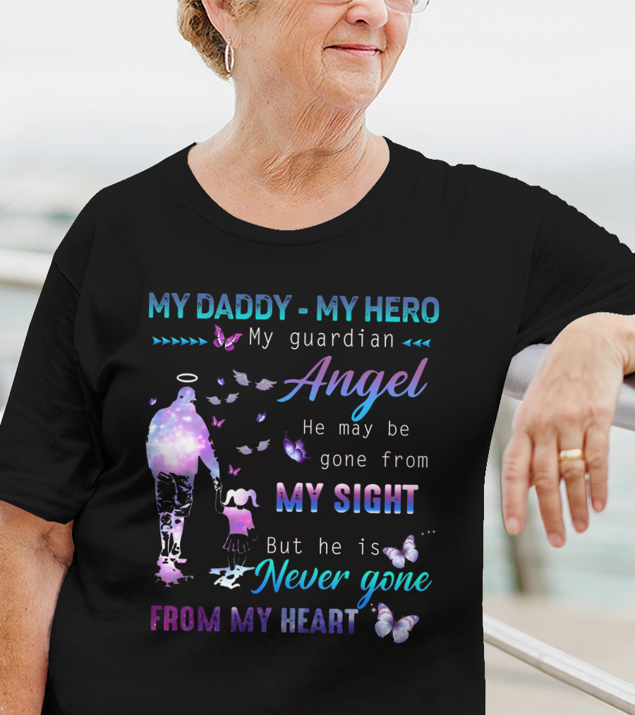 MY DADDY MY HERO My Guardian Angel He May Be Gone From My Sight But He Is Never Gone From My Heart T-Shirt