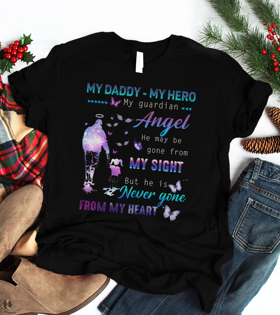 MY DADDY MY HERO My Guardian Angel He May Be Gone From My Sight But He Is Never Gone From My Heart T-Shirt