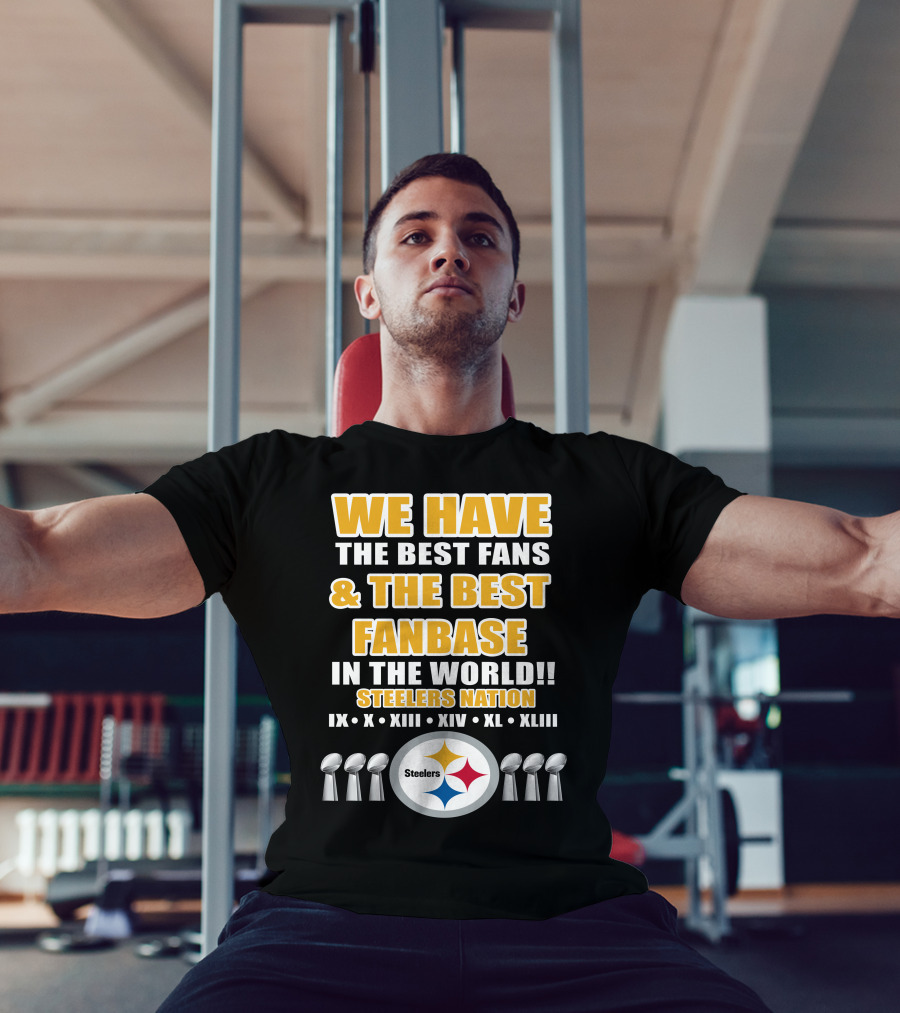WE HAVE THE BEST FANS And THE BEST FANBASE IN THE WORLD STEELERS NATION IX X XIII XIV XL XLIII T-Shirt