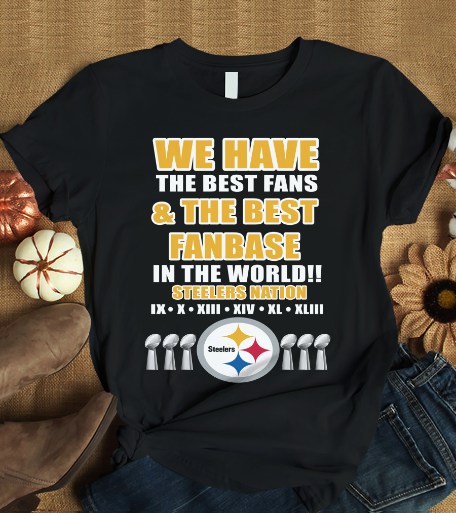 WE HAVE THE BEST FANS And THE BEST FANBASE IN THE WORLD STEELERS NATION IX X XIII XIV XL XLIII T-Shirt
