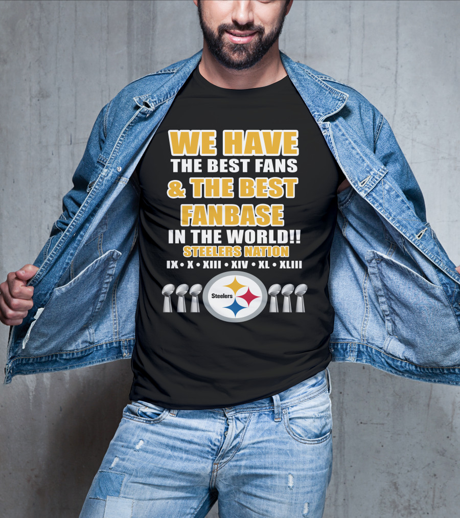 WE HAVE THE BEST FANS And THE BEST FANBASE IN THE WORLD STEELERS NATION IX X XIII XIV XL XLIII T-Shirt