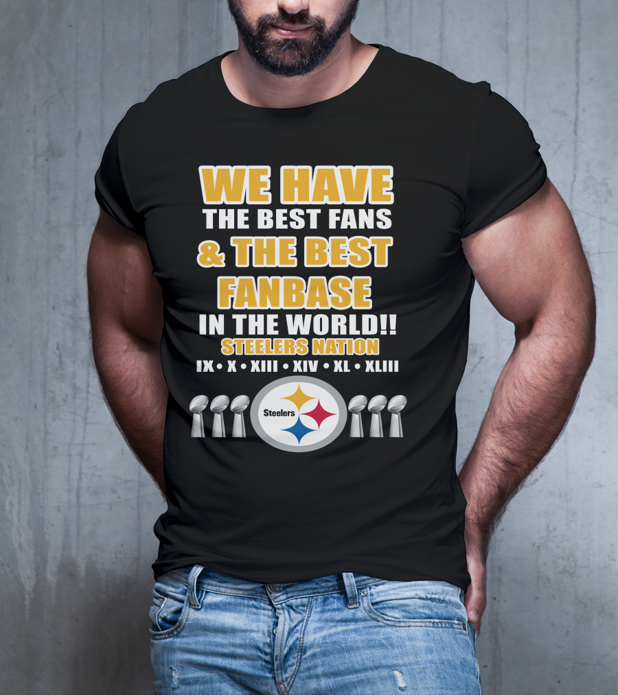 WE HAVE THE BEST FANS And THE BEST FANBASE IN THE WORLD STEELERS NATION IX X XIII XIV XL XLIII T-Shirt