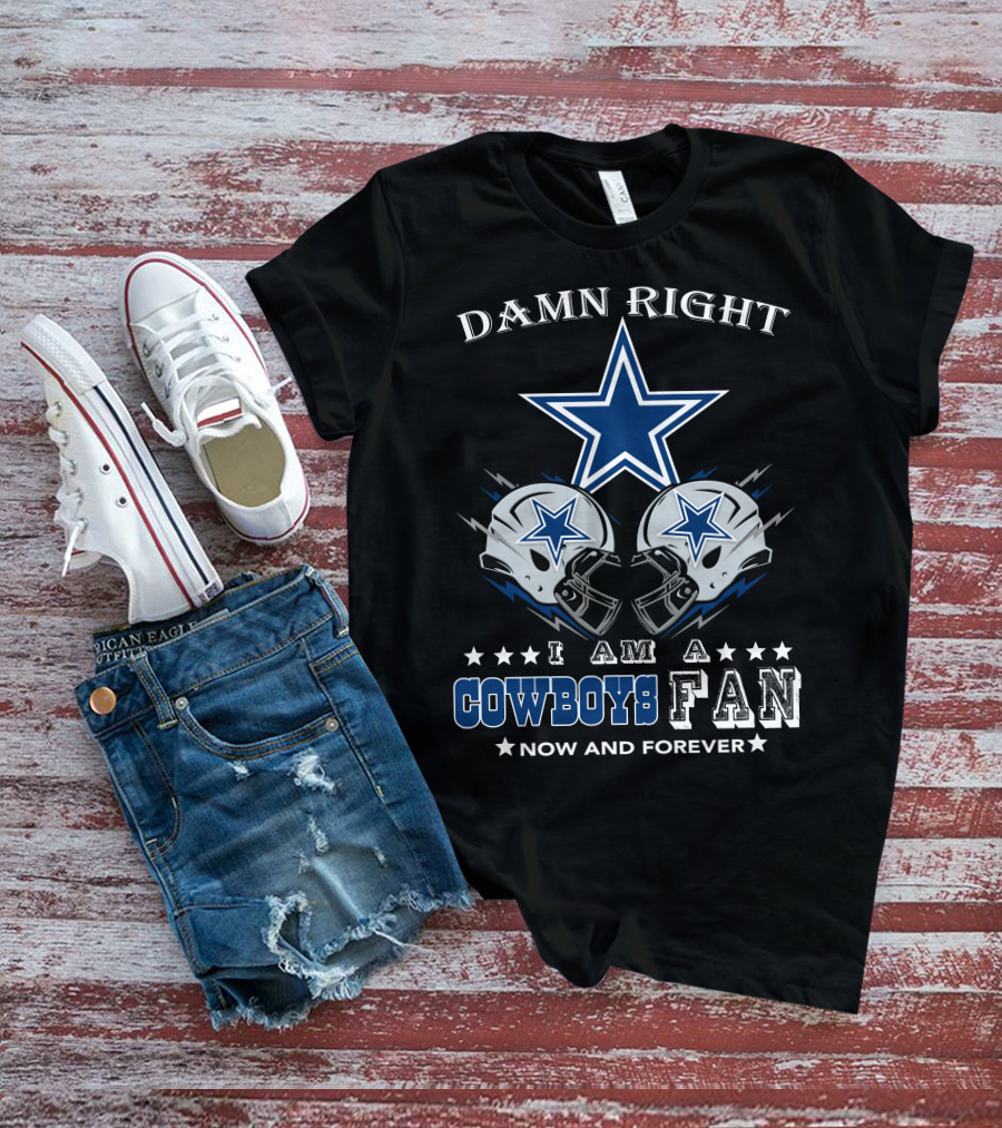 Damn Right I Am A Cowboys Fan Now And Forever Star Helmets T-Shirt
